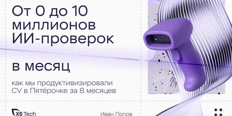 Computer Vision в продакшене: как не развалить сервис на миллионах проверок