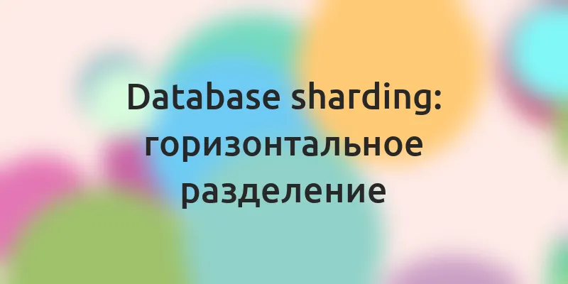 Database sharding — Горизонтальное разделение