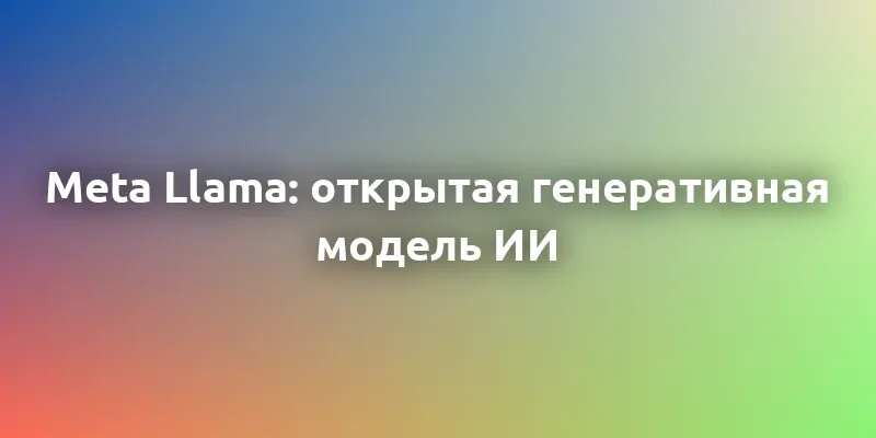 Meta Llama: все, что нужно знать об открытой генеративной модели ИИ