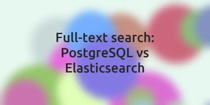 Full-text search: сравнение — PostgreSQL vs Elasticsearch