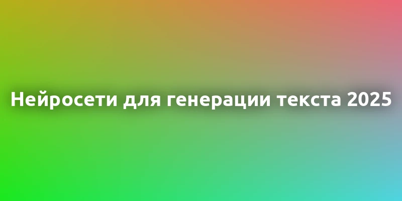 Топ-10 нейросетей для создания текстов в 2025 году