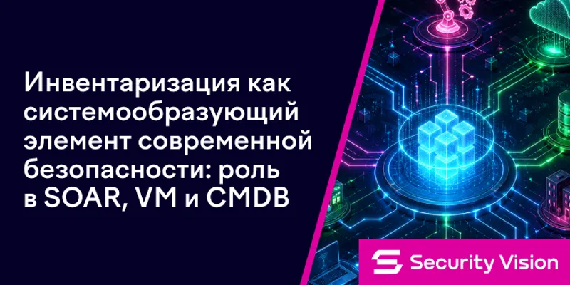 Инвентаризация IT-активов как фундамент безопасности: SOAR, VM и CMDB