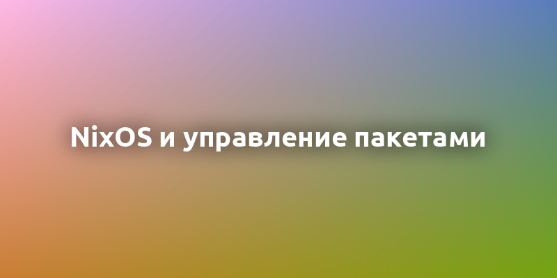 NixOS: уникальная Linux-система с управлением конфигурациями и изоляцией пакетов  