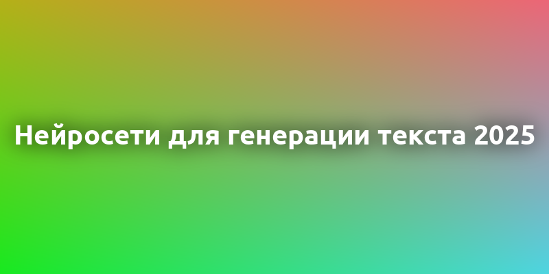 Топ-10 нейросетей для создания текстов в 2025 году